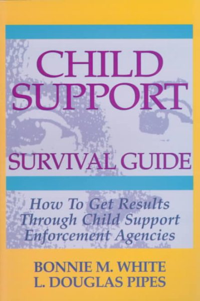 Child Support Survival Guide: How to Get Results Through Child Support Enforcement Agencies