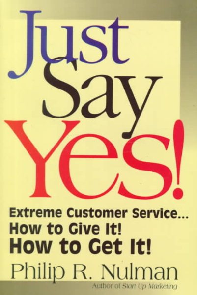 Just Say Yes!: Extreme Customer Service...How to Give It! How to Get It! cover