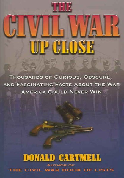 The Civil War Up Close: Thousands of Curious, Obscure, and Fascinating Facts about the War America Could Never Win cover