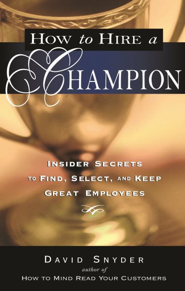 How to Hire a Champion: Insider Secrets to Find, Select, and Keep Great Employees cover