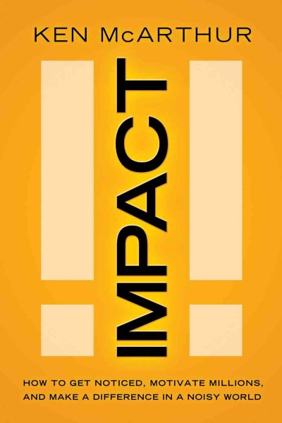 Impact: How to Get Noticed, Motivate Millions, and Make a Difference in a Noisy World