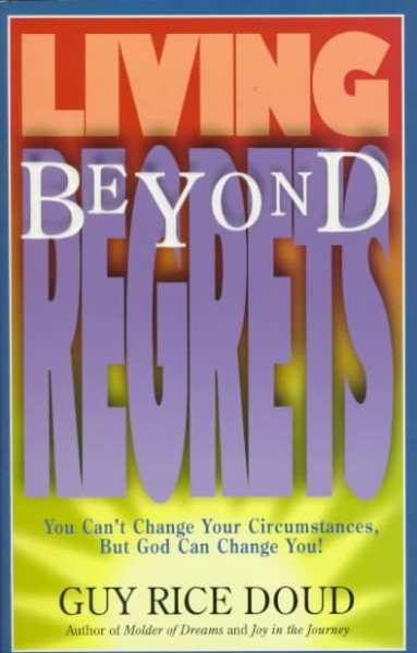 Living Beyond Regrets: You Can't Change Your Circumstances, but God Can Change You