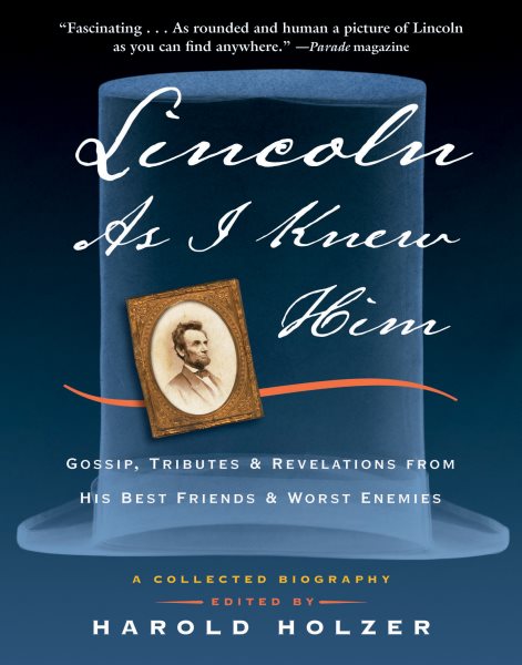 Lincoln as I Knew Him: Gossip, Tributes, and Revelations from His Best Friends and Worst Enemies