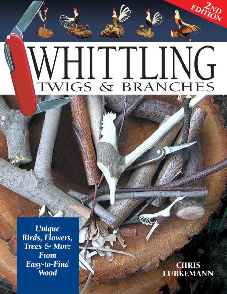 Whittling Twigs & Branches, 2nd Edition: Unique Birds, Flowers, Trees & More from Easy-to-Find Wood (Fox Chapel Publishing) Step-by-Step, Create Unique Keepsakes & Gifts with Just Your Pocketknife