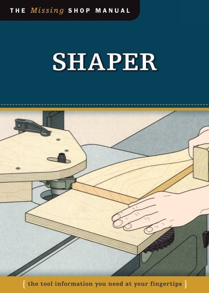 Shaper (Missing Shop Manual): The Tool Information You Need at Your Fingertips (Fox Chapel Publishing) Accessories, Setup, Making Cuts, Vacuum Jigs, Doors, Windows, Handrails, and More cover