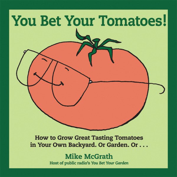 You Bet Your Tomatoes: How to Grow Great Tasting Tomatoes in Your Own Backyard, Or Garden, Or... cover