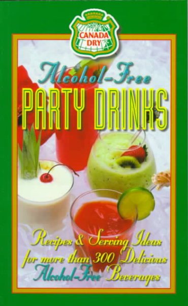 Canada Dry Alcohol-Free Party Drinks: Recipes & Serving Ideas for More Than 300 Delicious Beverages