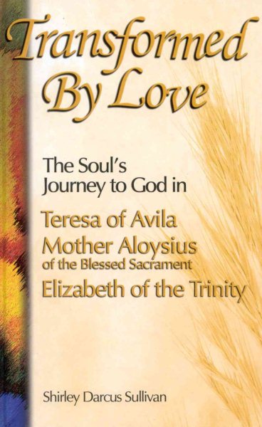 Transformed by Love: The Soul's Journey to God in Teresa of Avila, Mother Aloysius of the Blessed Sacrament, and Elizabeth of the Trinity cover