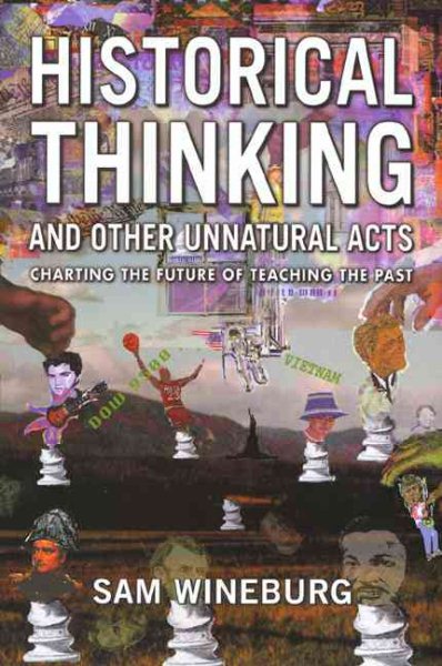 Historical Thinking and Other Unnatural Acts: Charting the Future of Teaching the Past (Critical Perspectives On The Past)