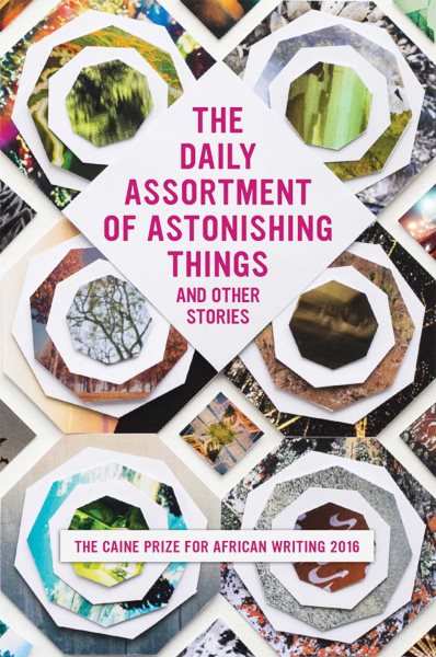 The Daily Assortment of Astonishing Things and Other Stories: The Caine Prize for African Writing 2016 cover