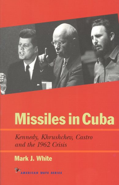 Missiles in Cuba: Kennedy, Khrushchev, Castro and the 1962 Crisis (American Ways) cover