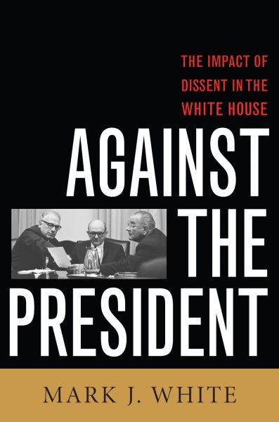 Against the President: Dissent and Decision-Making in the White House: A Historical Perspective cover