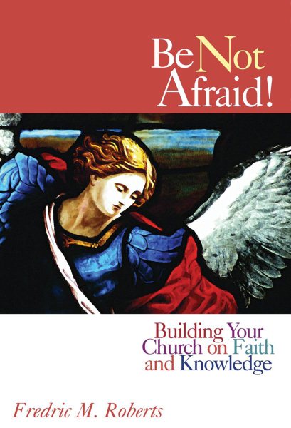 Be Not Afraid!: Building Your Church on Faith and Knowledge cover