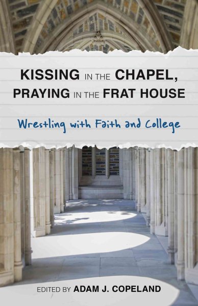 Kissing in the Chapel, Praying in the Frat House: Wrestling with Faith and College cover