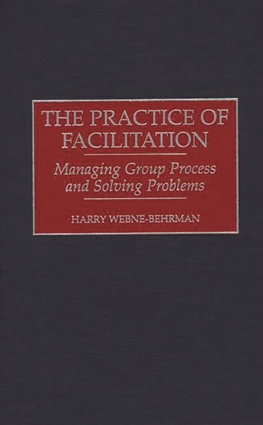 The Practice of Facilitation: Managing Group Process and Solving Problems