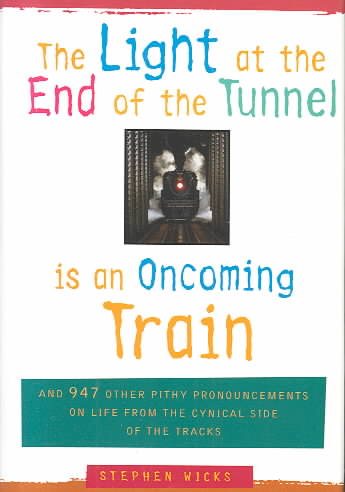 The Light at the End of the Tunnel Is an Oncoming Train: And 947 Other Pithy Pronouncements on Life from the Cynical Side of the Tracks cover