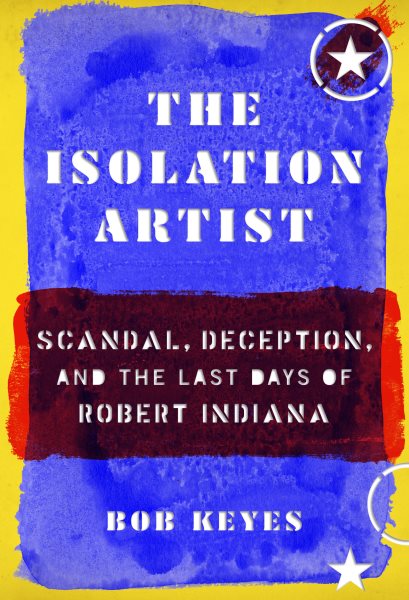 The Isolation Artist: Scandal, Deception, and the Last Days of Robert Indiana cover