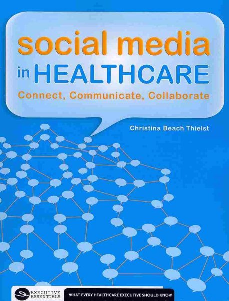 Social Media in Healthcare: Connect, Communicate and Collaborate (Executive Essentials: What Every Healthcare Executive Should)
