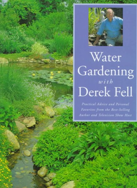 Water Gardening With Derek Fell: Practice Advice and Personal Favorites from the Best-Selling Author and Television Show Host cover
