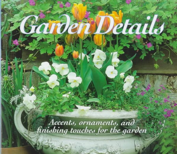 Garden Details: Accents, Ornaments, and Finishing Touches for the Garden cover
