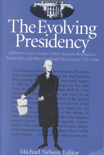 The Evolving Presidency: Addresses, Cases, Essays, Letters, Reports, Resolutions, Transcripts, and Other Landmark Documents, 1787-1998