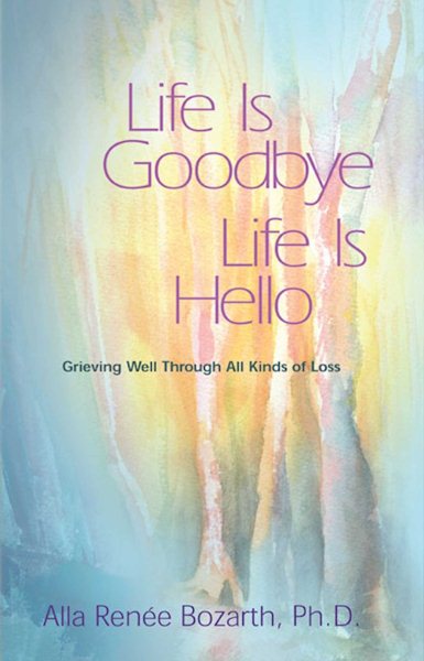 Life Is Goodbye Life Is Hello: Grieving Well Through All Kinds Of Loss cover