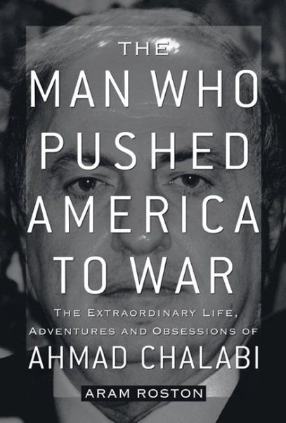 The Man Who Pushed America to War: The Extraordinary Life, Adventures, and Obsessions of Ahmad Chalabi cover