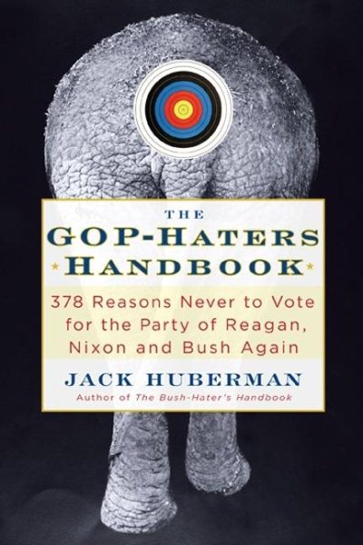 The GOP-Hater's Handbook: 378 Reasons Never to Vote for the Party of Reagan, Nixon and Bush Again cover