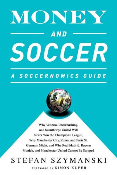 Money and Soccer: A Soccernomics Guide: Why Chievo Verona, Unterhaching, and Scunthorpe United Will Never Win the Champions League, Why Manchester ... and Manchester United Cannot Be Stopped cover