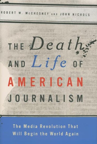 The Death and Life of American Journalism: The Media Revolution that Will Begin the World Again cover