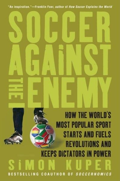 Soccer Against the Enemy: How the World's Most Popular Sport Starts and Fuels Revolutions and Keeps Dictators in Power cover