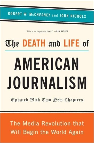 The Death and Life of American Journalism: The Media Revolution That Will Begin the World Again cover