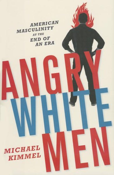 Angry White Men: American Masculinity at the End of an Era cover