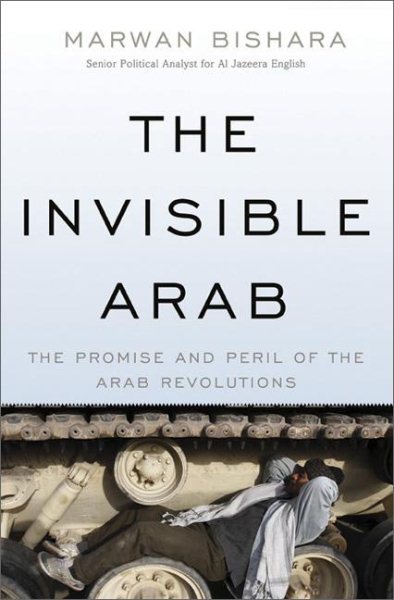 The Invisible Arab: The Promise and Peril of the Arab Revolutions cover