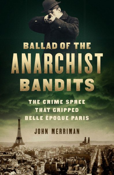 Ballad of the Anarchist Bandits: The Crime Spree that Gripped Belle Epoque Paris cover