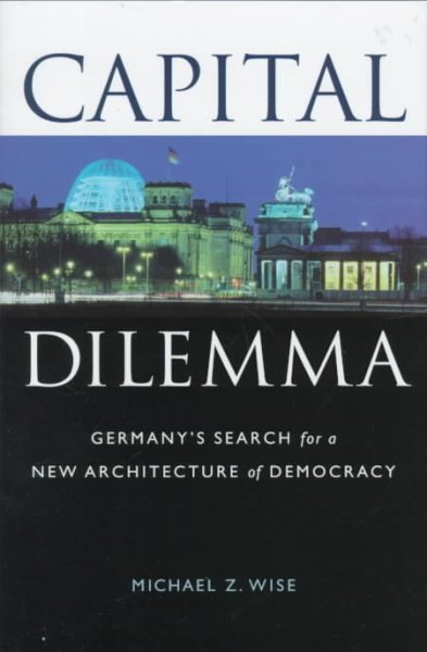 Capital Dilemma: Germany's Search for a New Architecture of Democracy cover