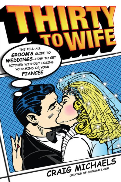 Thirty to Wife: The Tell-All Groom's Guide to Weddings - How to Get Hitched Without Losing Your Mind or Your Fiancee cover