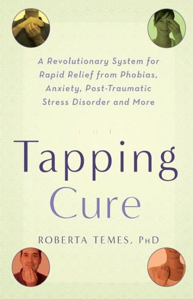 The Tapping Cure: A Revolutionary System for Rapid Relief from Phobias, Anxiety, Post-Traumatic Stress Disorder and More cover
