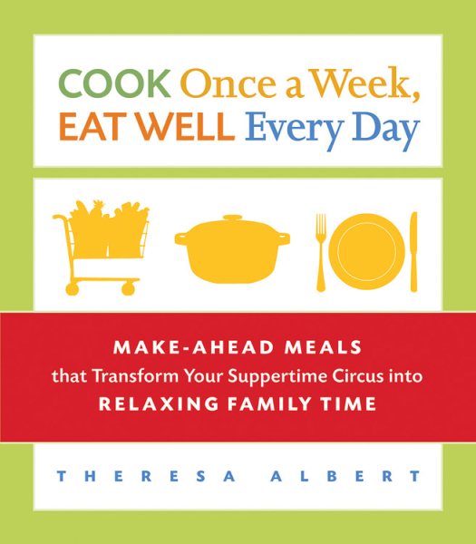 Cook Once a Week, Eat Well Every Day: Make-Ahead Meals that Transform Your Suppertime Circus into Relaxing Family Time