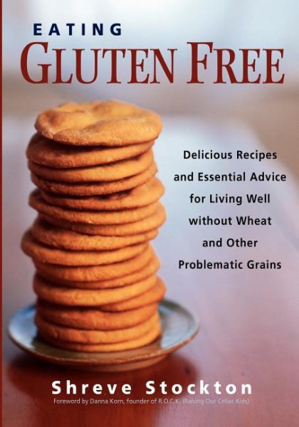 Eating Gluten Free: Delicious Recipes and Essential Advice for Living Well Without Wheat and Other Problematic Grains cover
