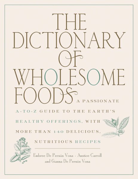 The Dictionary of Wholesome Foods: A Passionate A-to-Z Guide to the Earth's Healthy Offerings, with More than 140 Delicious, Nutritious Recipes cover