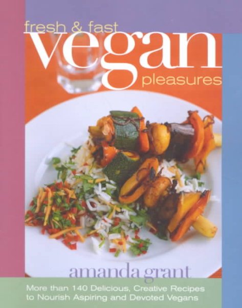 Fresh and Fast Vegan Pleasures: More than 140 Delicious, Creative Recipes to Nourish Aspiring and Devoted Vegans