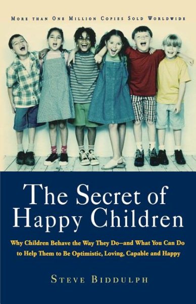The Secret of Happy Children: Why Children Behave the Way They Do- and What You Can Do to Help Them to be Optimistic, Loving, Capable and Happy