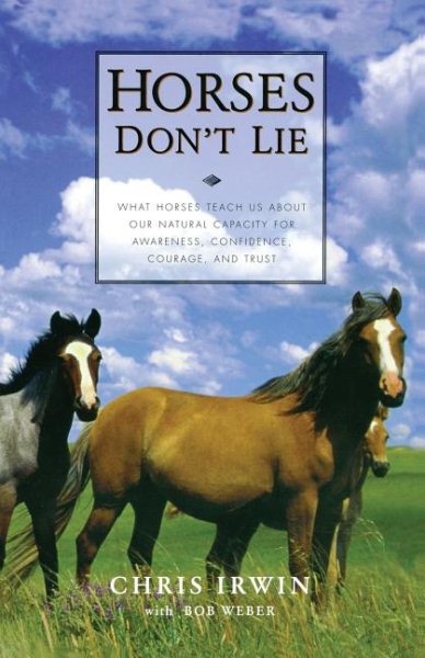 Horses Don't Lie: What Horses Teach Us About Our Natural Capacity for Awareness, Confidence, Courage, and Trust cover