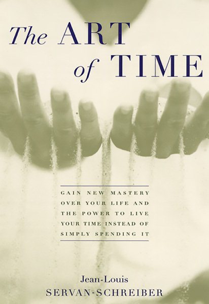 The Art of Time: Gain New Mastery over Your Life and the Power to Live Your Time Instead of Simply Spending It
