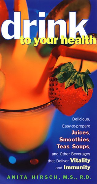 Drink to Your Health: Delicious, Easy-to-Prepare Juices, Smoothies, Teas, Soups, and Other Beverages that Deliver Vitality and Immunity cover