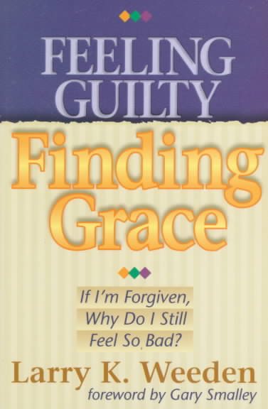 Feeling Guilty, Finding Grace: If I'm Forgiven, Why Do I Feel So Bad? cover