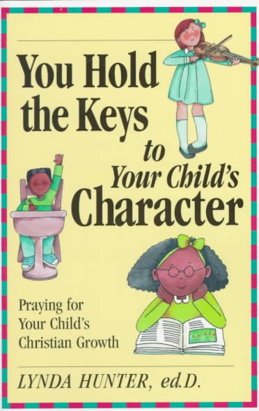 You Hold the Key to Your Child's Character: Praying for Your Child's Christian Character