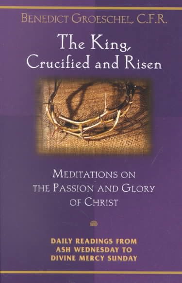 The King, Crucified And Risen: Meditations On The Passion And Glory Of Christ (Daily Readings from Ash Wednesday to Divine Mercy Sunday) cover