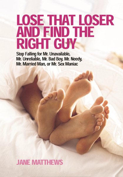 Lose That Loser and Find the Right Guy: Stop Falling for Mr. Unavailable, Mr. Unreliable, Mr. Bad Boy, Mr. Needy, Mr. Married Man, and Mr. Sex Maniac cover